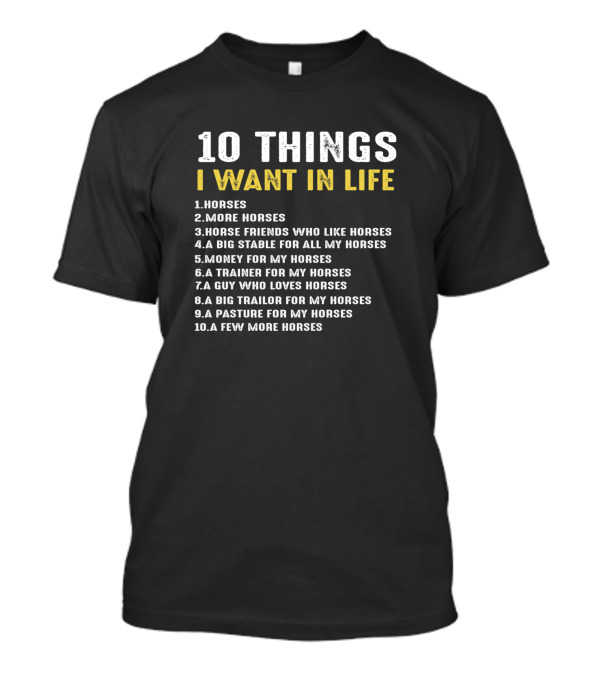 10 Things I Want In Life Horses More Horses Friends Stable Money Trainer Guy Trailer Pasture T-Shirt