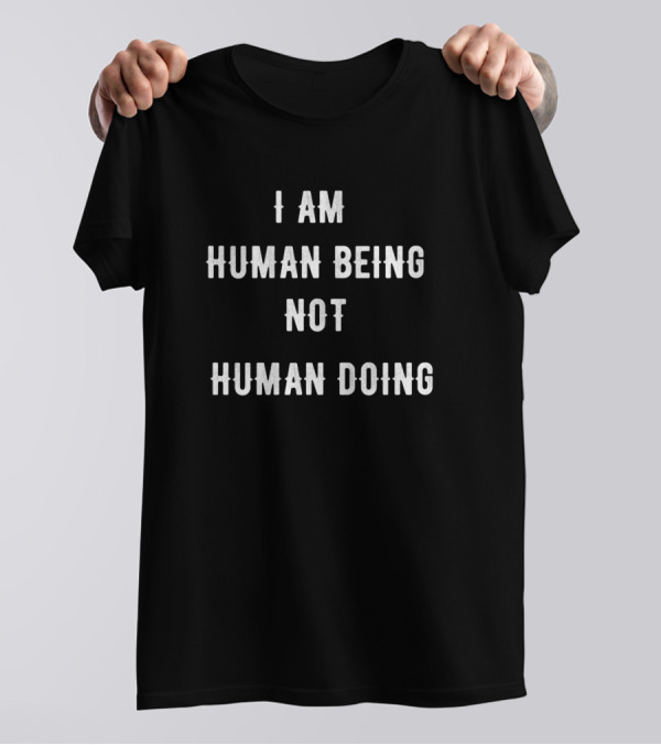 I Am Human Being Not Human Doing T-Shirt