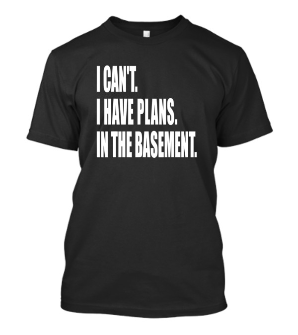 I Can't I Have Plans In The Basement Tool Workshop T-Shirt