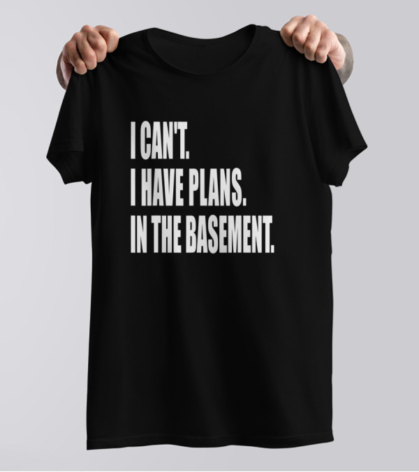 I Can't I Have Plans In The Basement Tool Workshop T-Shirt