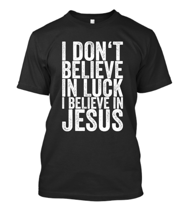 I Dont Believe In Luck I Believe In Jesus T-Shirt