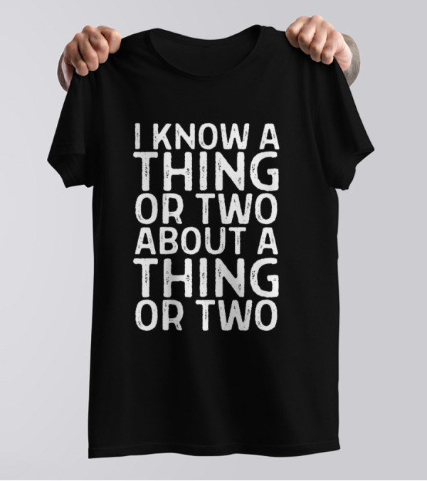 I Know A Thing Or Two About A Thing Or Two Shirt Funny Clever T-Shirt