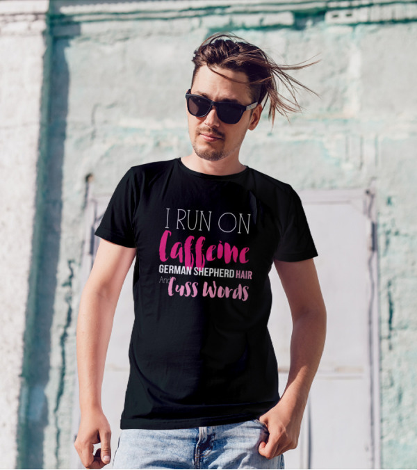 I Run On Caffeine And German Shepherd Hair And Cuss Words T-Shirt