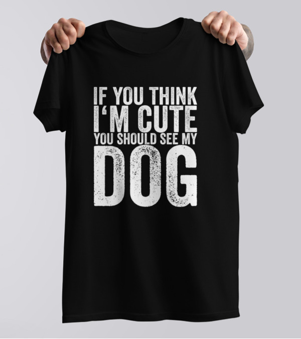 If You Think I'm Cute You Should See My Dog T-Shirt