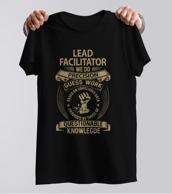 Lead Facilitator We Do Precision Guess Work Based On Unreliable Data Provided By Those Of Questionable Knowledge T-Shirt