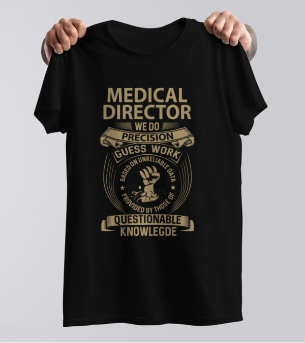 Medical Director We Do Precision Guess Work Based On Unreliable Data Provided By Those Of Questionable Knowledge T-Shirt