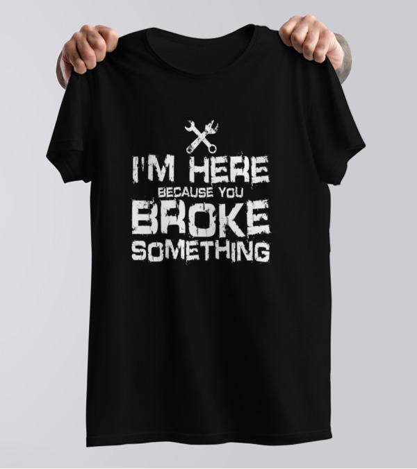 Mens I'm Here Because You Broke Something Mechanic Tools Wrench And Spanner T-Shirt