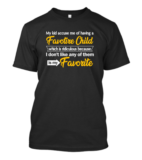 My Kid Accuse Me Of Having A Favorite Child Which Is Ridiculous Because I Don't Like Any Of Them Is My Favorite T-Shirt