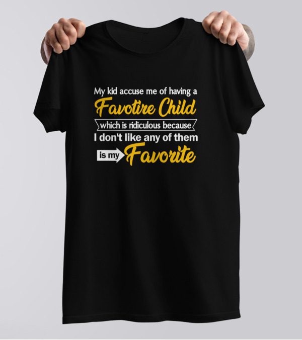 My Kid Accuse Me Of Having A Favorite Child Which Is Ridiculous Because I Don't Like Any Of Them Is My Favorite T-Shirt