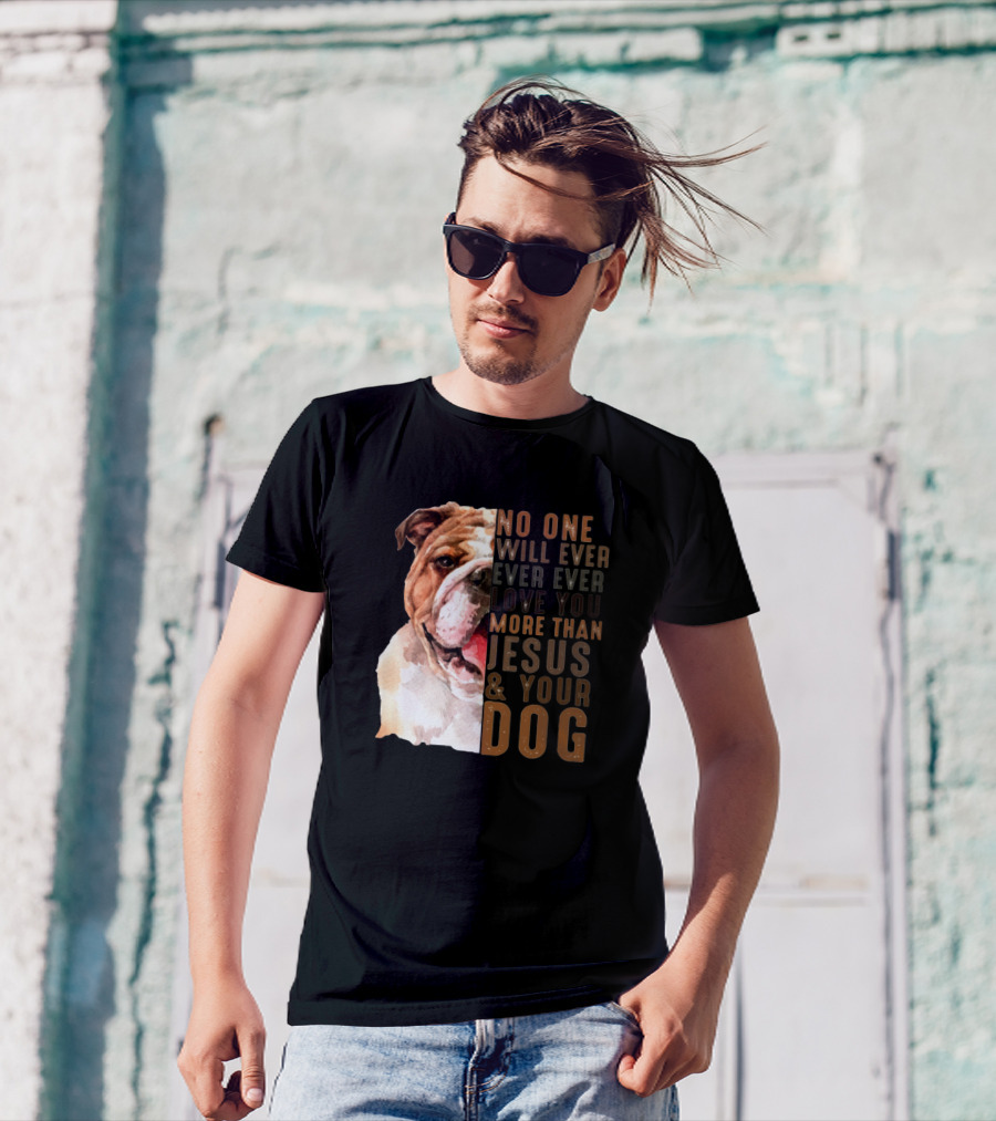 No One Will Ever Ever Ever Love You More Than Jesus And Your Dog T-Shirt