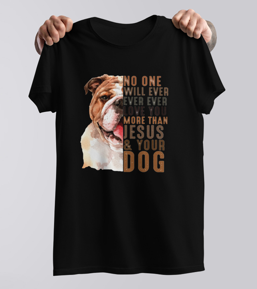 No One Will Ever Ever Ever Love You More Than Jesus And Your Dog T-Shirt
