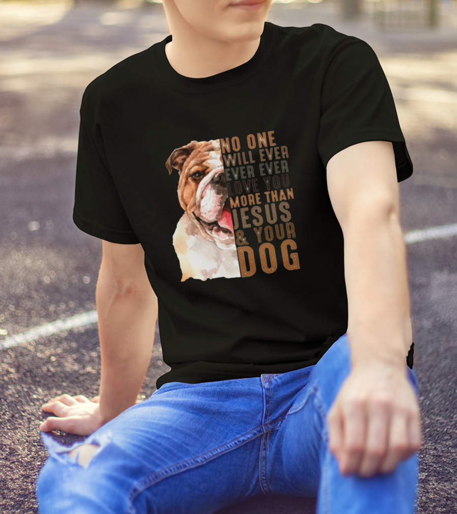No One Will Ever Ever Ever Love You More Than Jesus And Your Dog T-Shirt