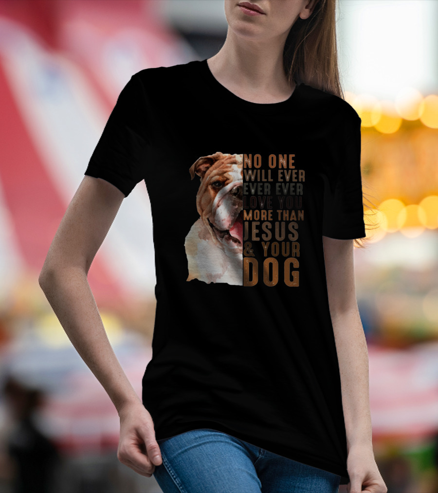 No One Will Ever Ever Ever Love You More Than Jesus And Your Dog T-Shirt
