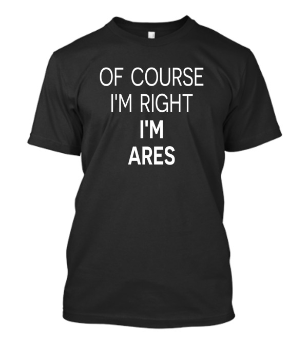 Of Course I'm Right I'm Ares T-Shirt