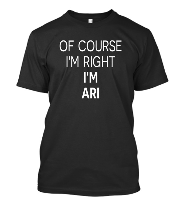 Of Course I'm Right I'm Ari T-Shirt