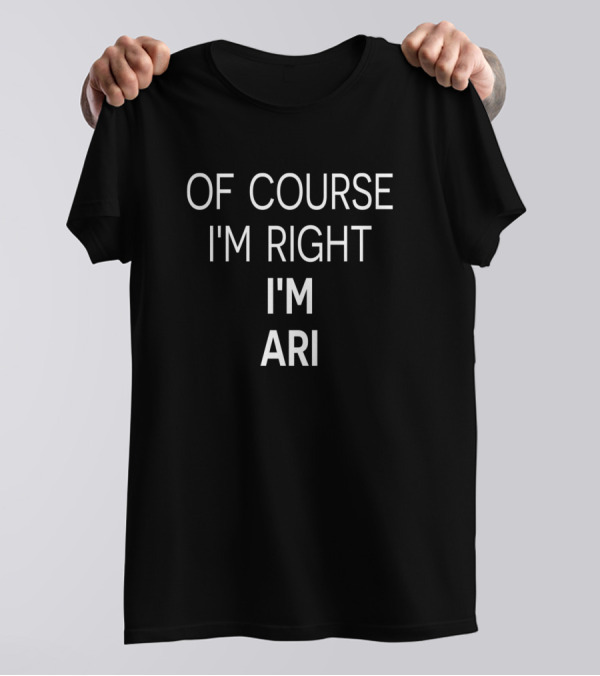 Of Course I'm Right I'm Ari T-Shirt