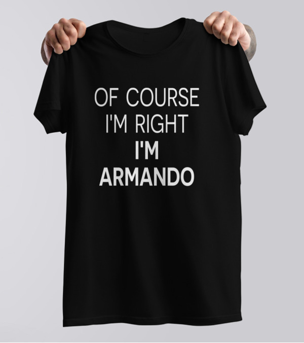 Of Course I'm Right I'm Armando T-Shirt