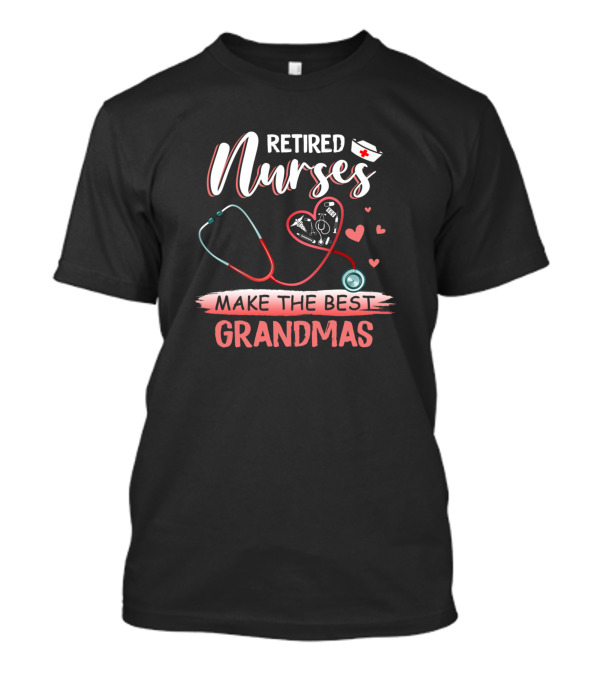 Retired Nurses Make The Best Grandmas With Heart And Stethoscope T-Shirt