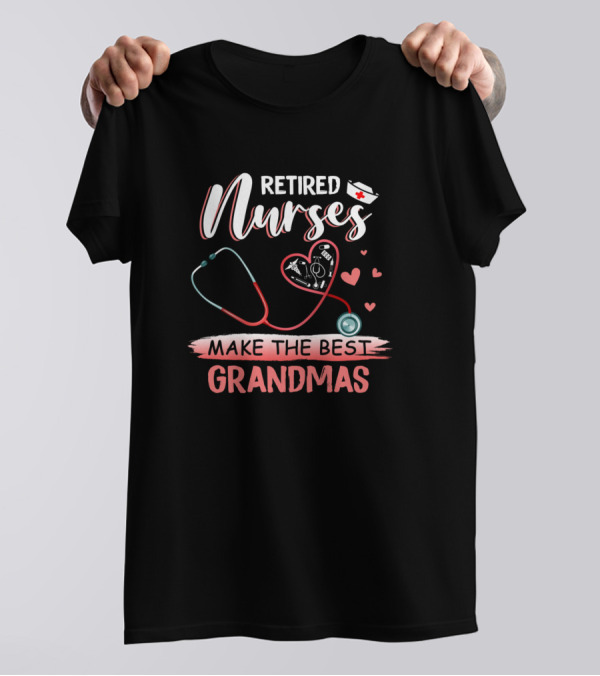 Retired Nurses Make The Best Grandmas With Heart And Stethoscope T-Shirt