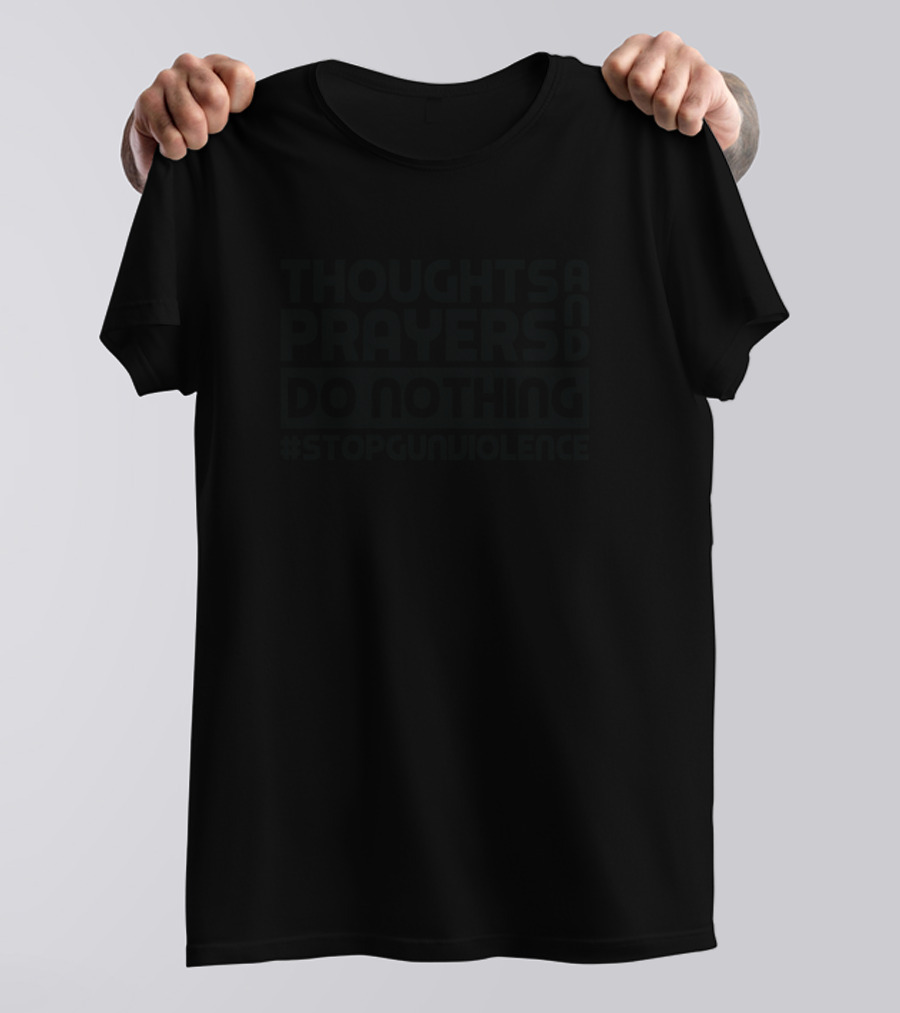 Thoughts And Prayers Do Nothing #StopGunViolence T-Shirt