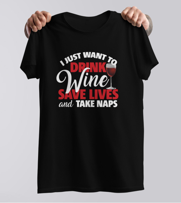 I Just Want To Drink Wine Save Lives And Take Naps T-Shirt