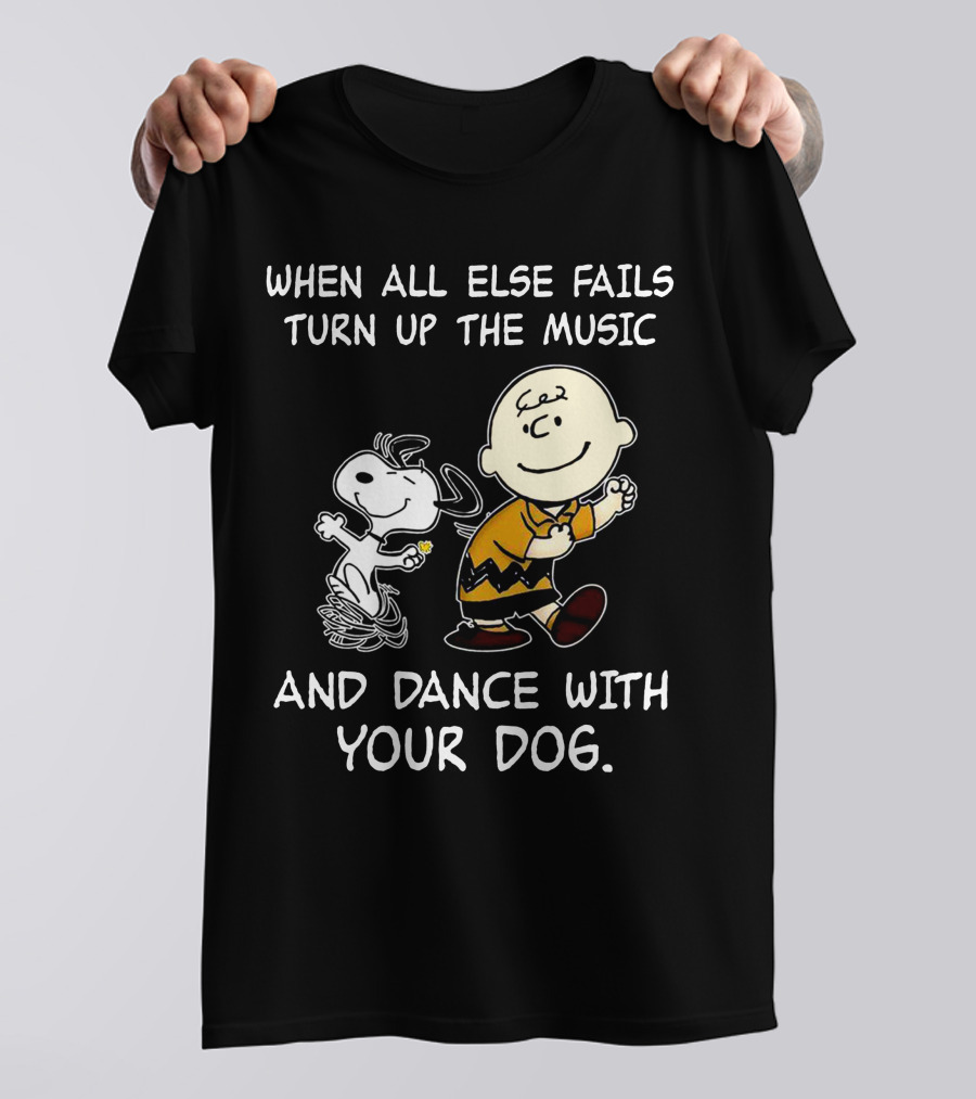 WHEN ALL ELSE FAILS TURN UP THE MUSIC AND DANCE WITH YOUR DOG T-Shirt