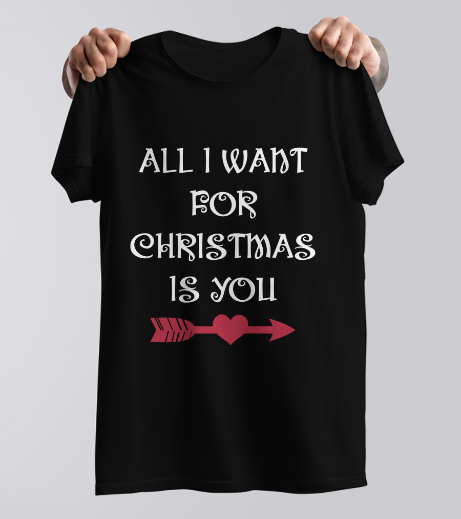 ALL I WANT FOR CHRISTMAS IS YOU HEART ARROW T-Shirt