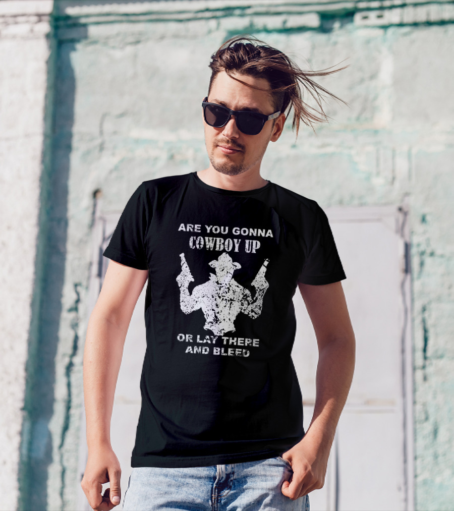 Are You Gonna Cowboy Up Or Lay There And Bleed Distressed Western Gunslinger T-Shirt