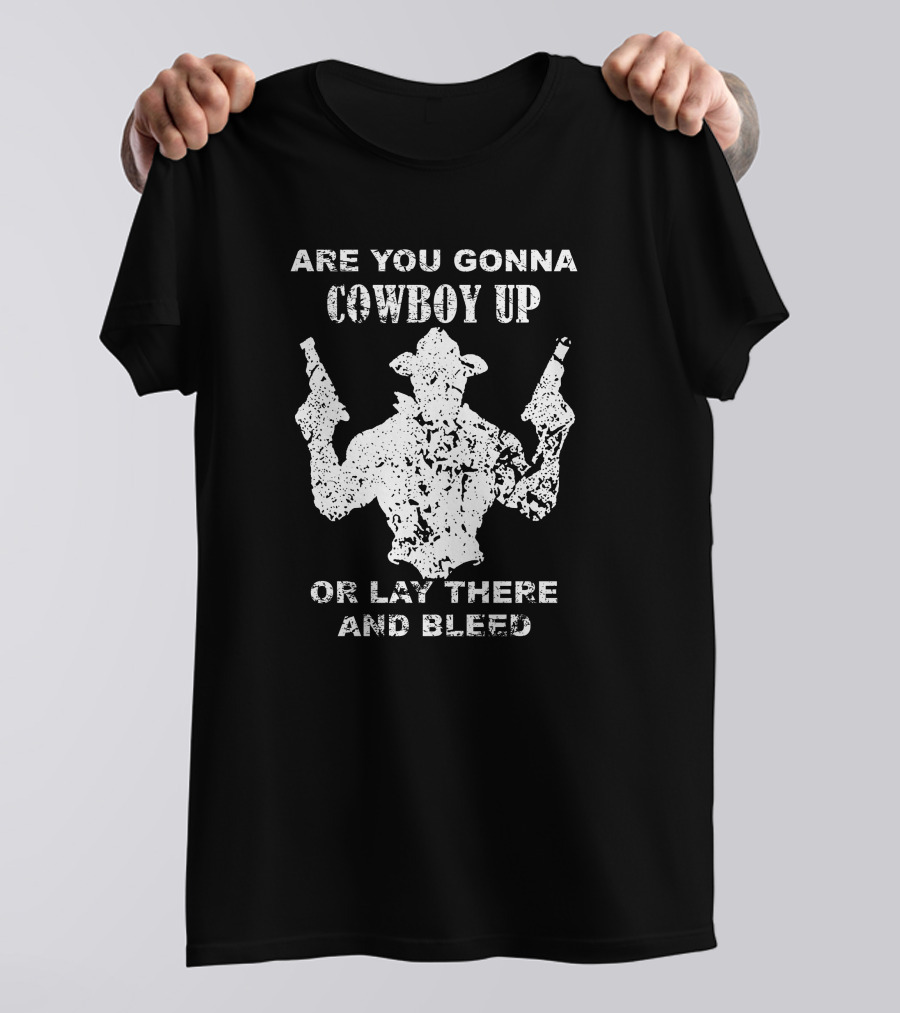 Are You Gonna Cowboy Up Or Lay There And Bleed Distressed Western Gunslinger T-Shirt