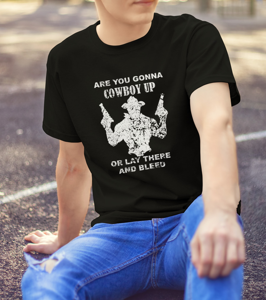 Are You Gonna Cowboy Up Or Lay There And Bleed Distressed Western Gunslinger T-Shirt