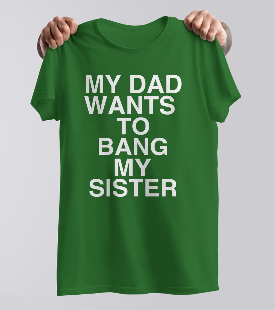 PatriotTakes My Dad Wants To Bang My Sister Don Jr Bold Green T-Shirt