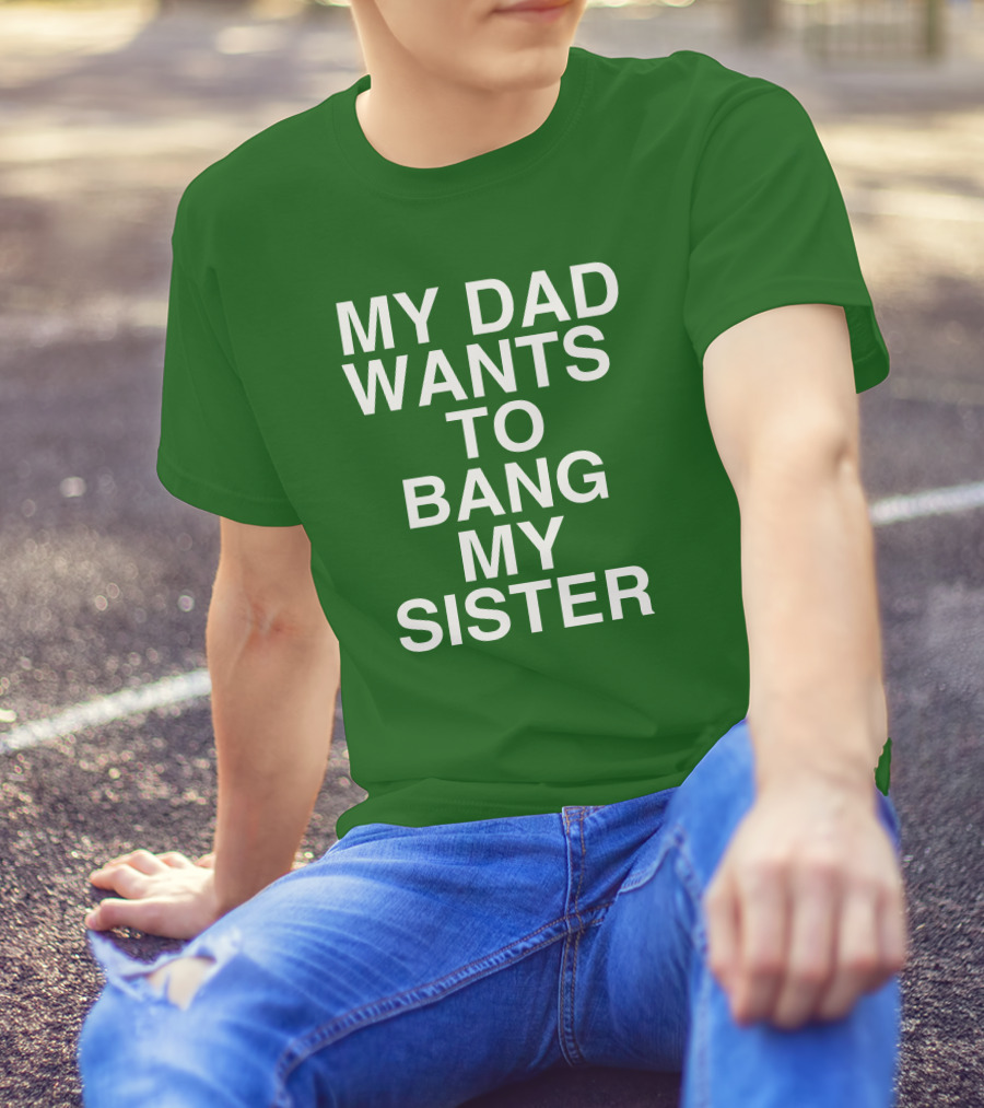 PatriotTakes My Dad Wants To Bang My Sister Don Jr Bold Green T-Shirt