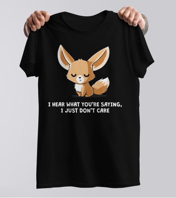 I Hear What You're Saying I Just Don't Care Fox T-Shirt