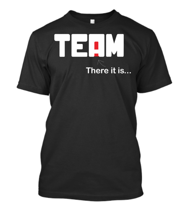 TEAM There It Is I In Team T-Shirt
