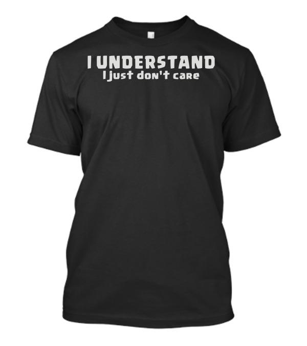 I Understand I Just Don't Care T-Shirt