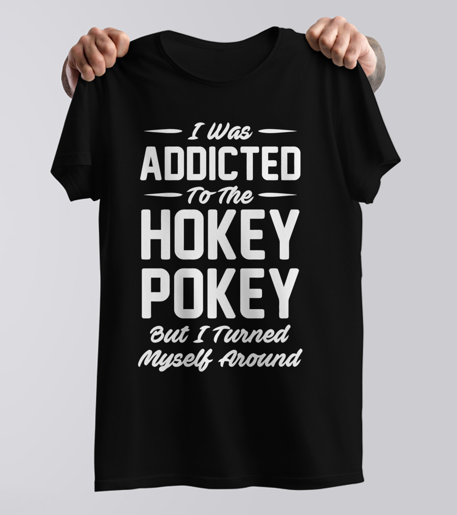 I Was Addicted To The Hokey Pokey But I Turned Myself Around T-Shirt