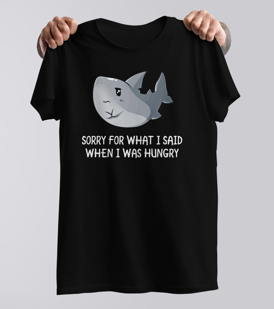 Sorry For What I Said When I Was Hungry Shark T-Shirt