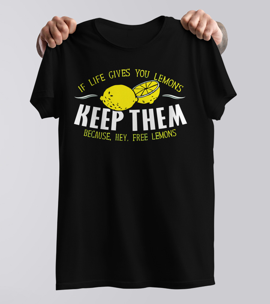 If Life Gives You Lemons Keep Them Because Hey Free Lemons T-Shirt
