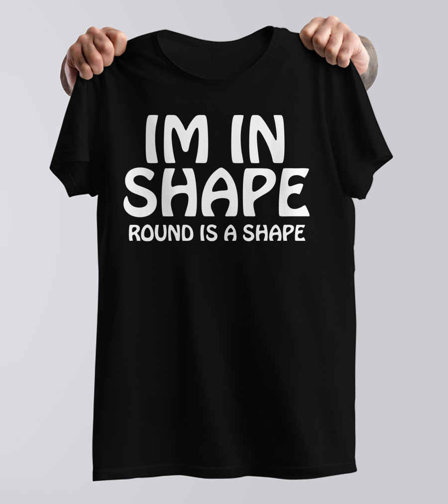 IM IN SHAPE ROUND IS A SHAPE T-Shirt