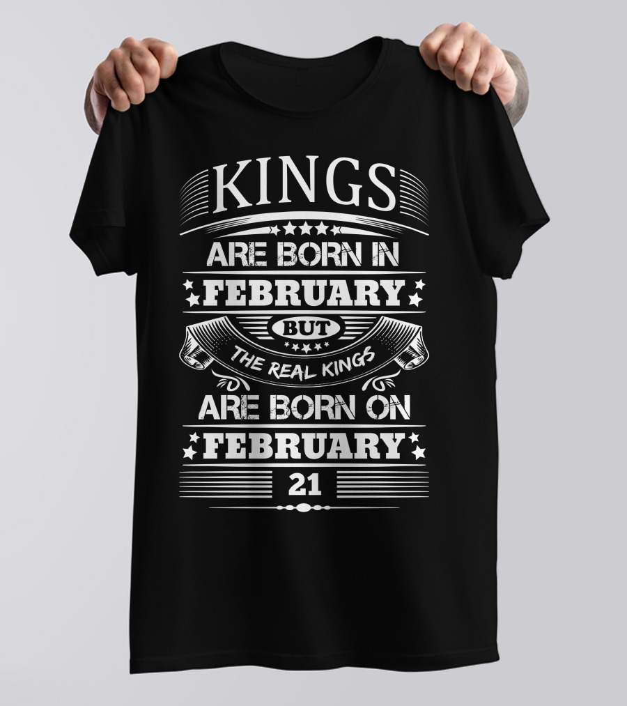 Kings Are Born In February But The Real Kings Are Born On February 21 T-Shirt