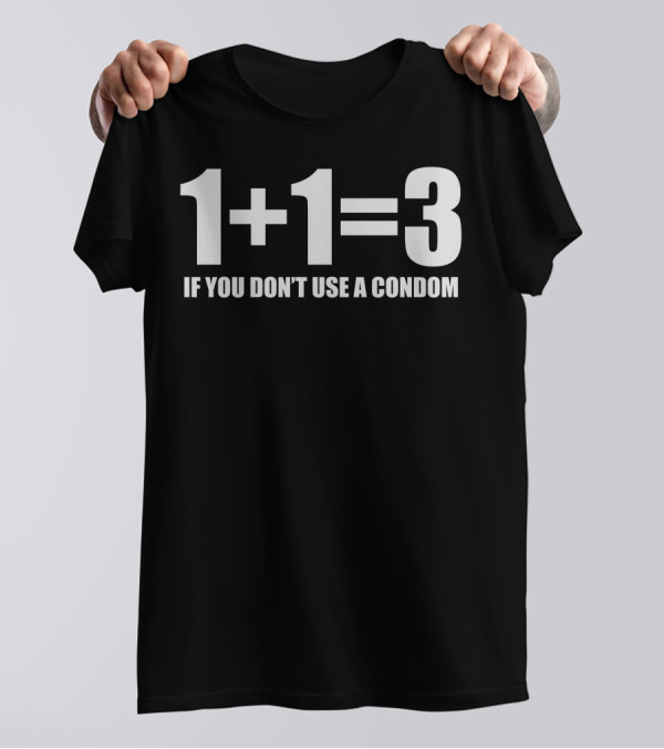 1+1=3 If You Don't Use A Condom T-Shirt