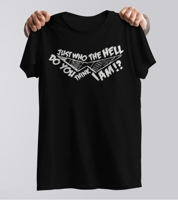 Just Who The Hell Do You Think I Am T-Shirt