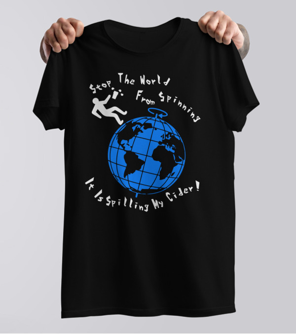 Stop The World From Spinning It Is Spilling My Cider T-Shirt