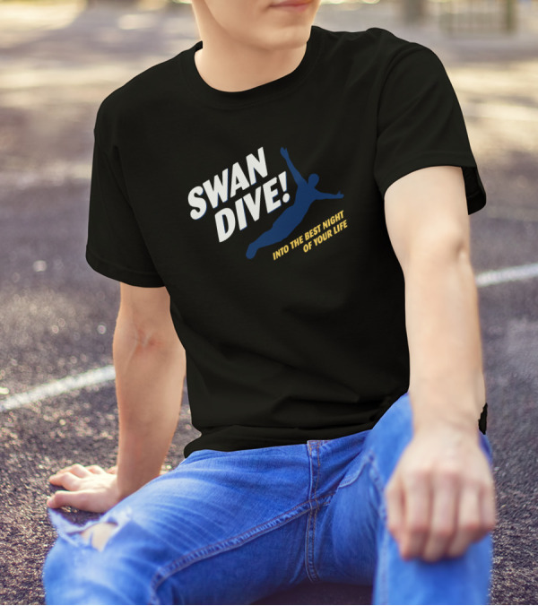 SWAN DIVE INTO THE BEST NIGHT OF YOUR LIFE T-Shirt