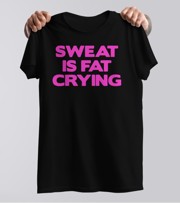 Sweat Is Fat Crying Fitness Motivation T-Shirt