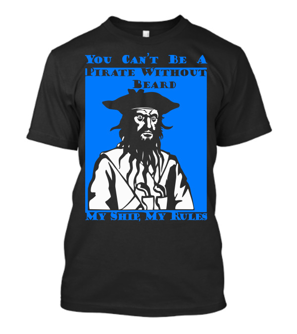 You Can't Be A Pirate Without Beard My Ship My Rules T-Shirt