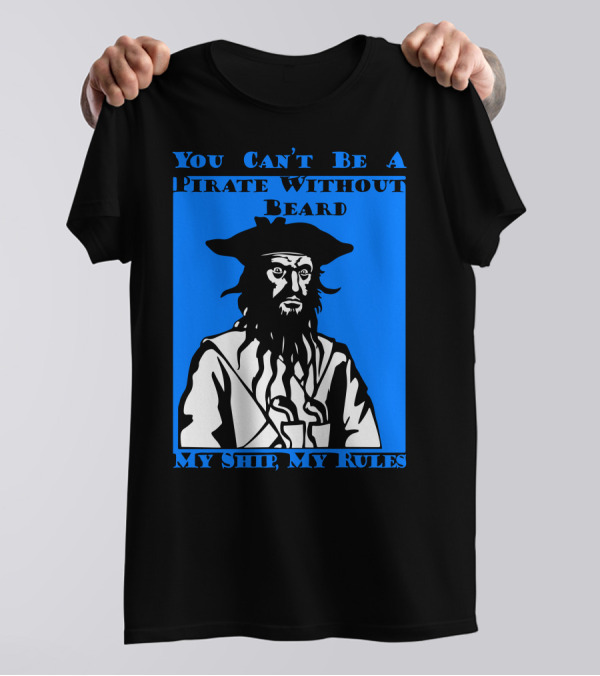 You Can't Be A Pirate Without Beard My Ship My Rules T-Shirt