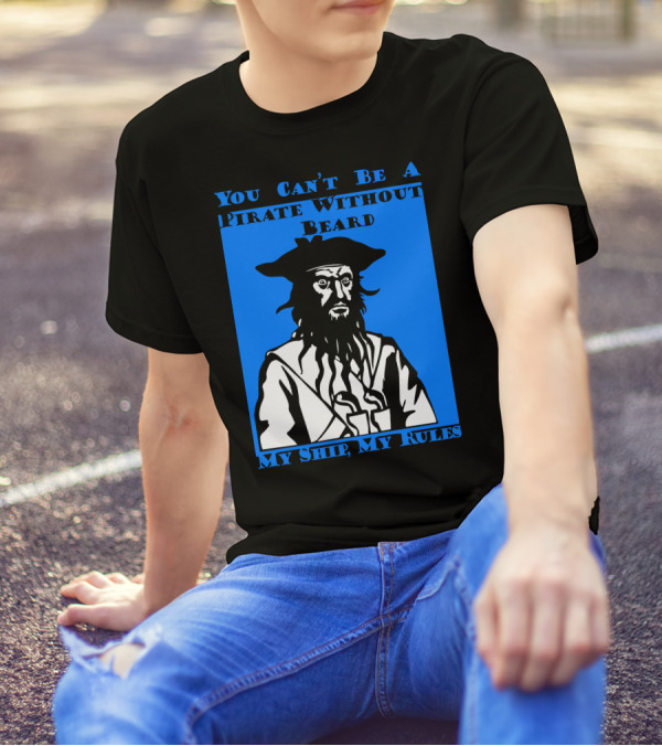 You Can't Be A Pirate Without Beard My Ship My Rules T-Shirt