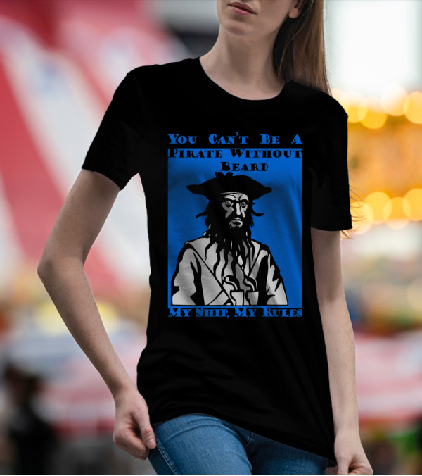 You Can't Be A Pirate Without Beard My Ship My Rules T-Shirt