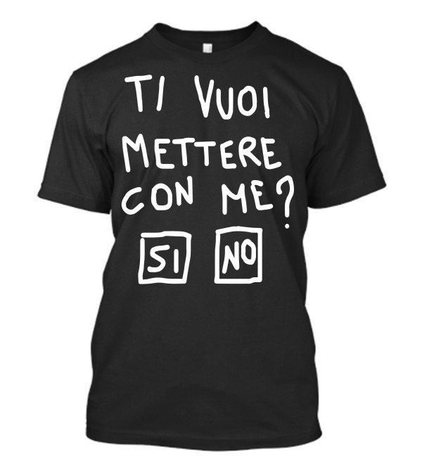 TI VUOI METTERE CON ME SI NO T-Shirt